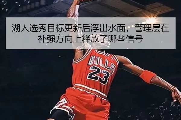 湖人选秀目标更新后浮出水面，管理层在补强方向上释放了哪些信号
